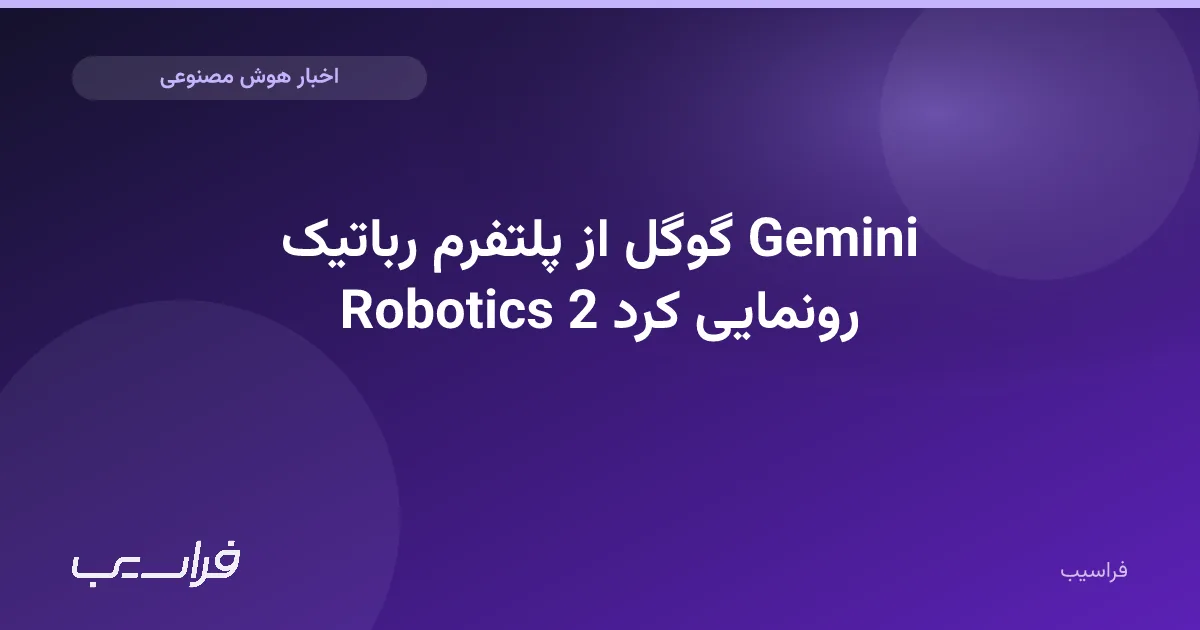 تصویر خبر: گوگل از پلتفرم رباتیک Gemini Robotics 2 رونمایی کرد