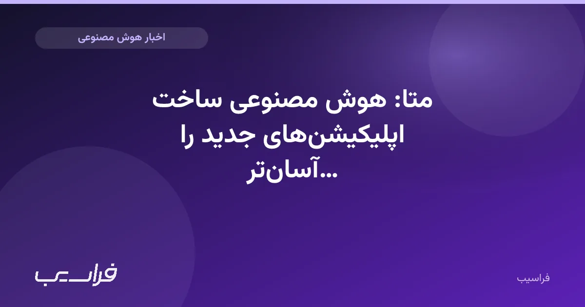 تصویر خبر: متا: هوش مصنوعی ساخت اپلیکیشنهای جدید را آسانتر کرده است