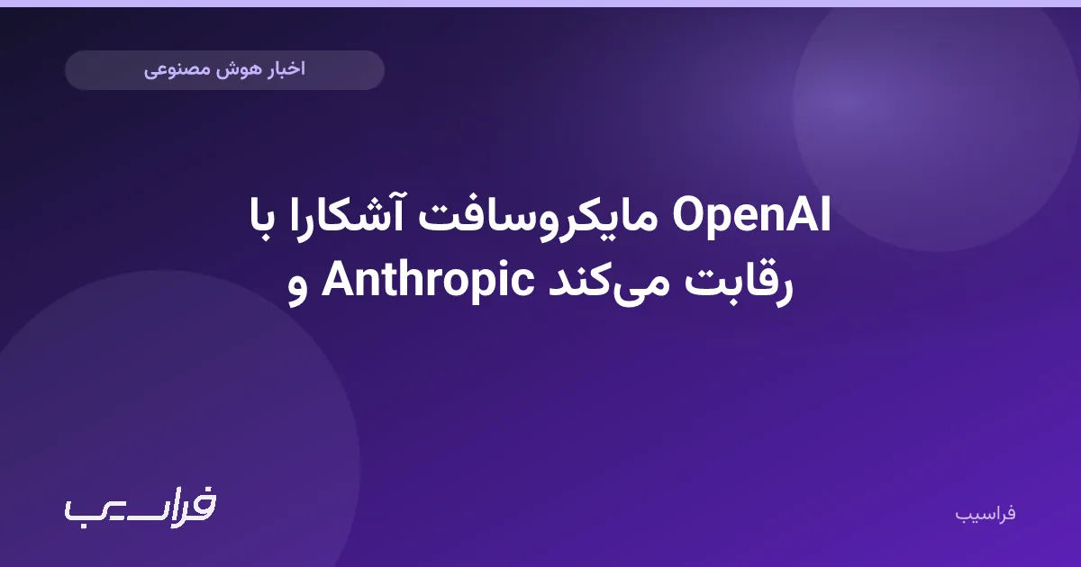 تصویر خبر: مایکروسافت آشکارا با OpenAI و Anthropic رقابت میکند