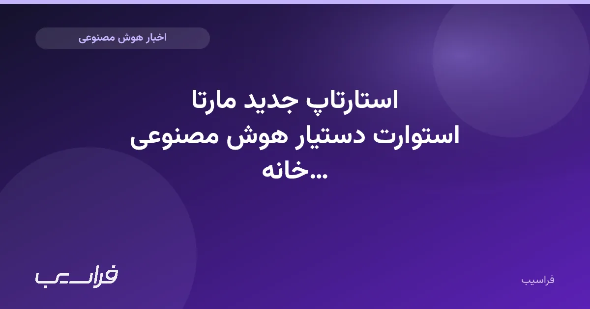 تصویر خبر: استارتاپ جدید مارتا استوارت دستیار هوش مصنوعی خانه را ساخت