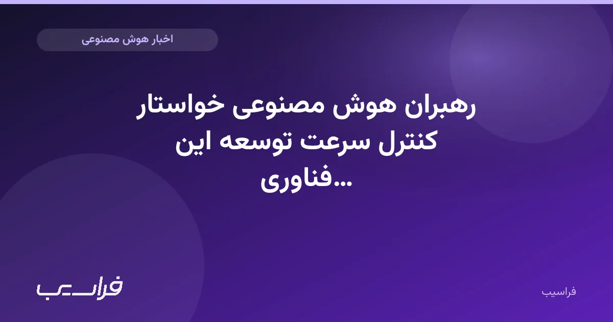 تصویر خبر: رهبران هوش مصنوعی خواستار کنترل سرعت توسعه این فناوری شدند