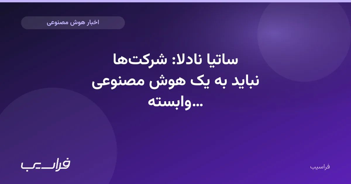 تصویر خبر: ساتیا نادلا: شرکتها نباید به یک هوش مصنوعی وابسته باشند