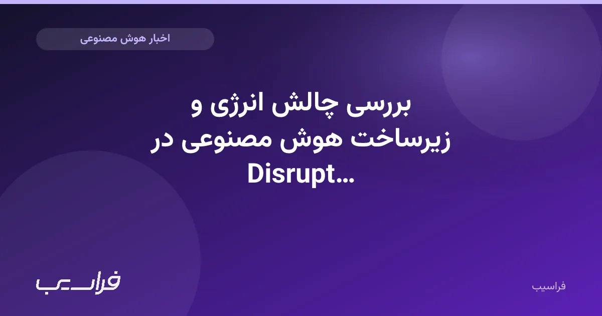 تصویر خبر: بررسی چالش انرژی و زیرساخت هوش مصنوعی در Disrupt 2026