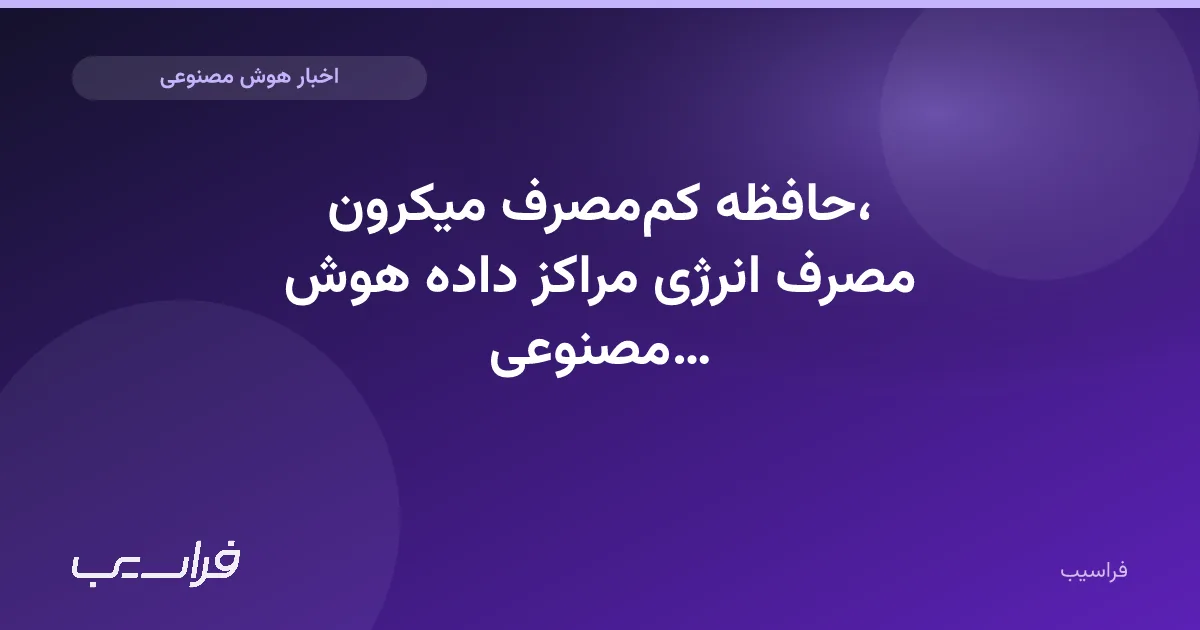 تصویر خبر: حافظه کممصرف میکرون، مصرف انرژی مراکز داده هوش مصنوعی را کاهش میدهد