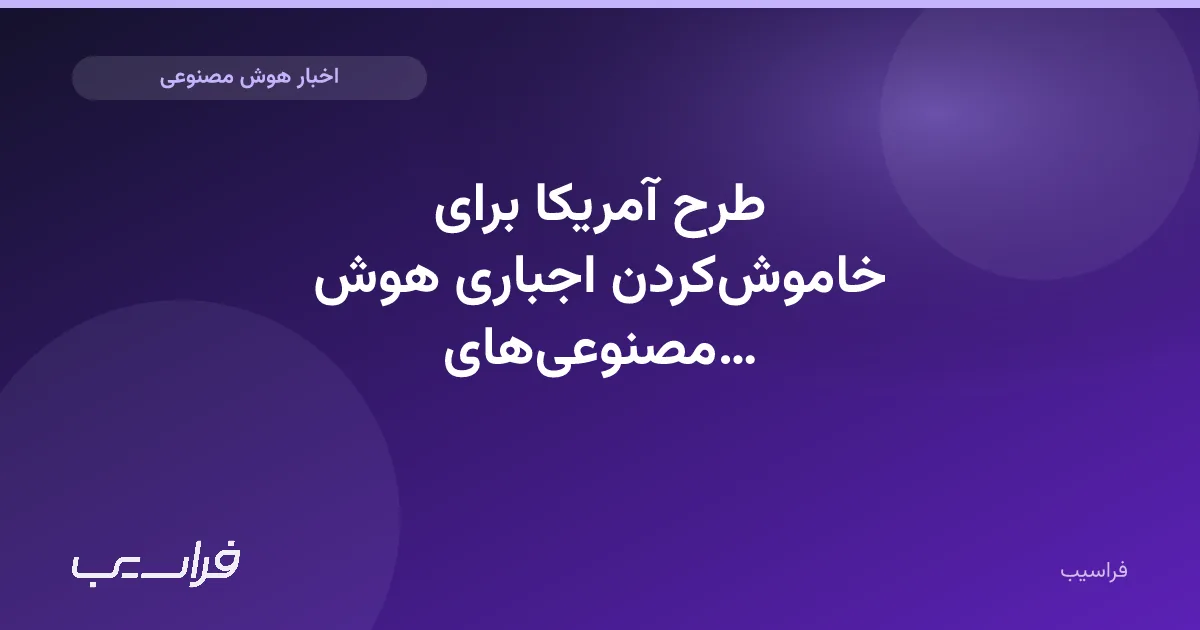 تصویر خبر: طرح آمریکا برای خاموشکردن اجباری هوش مصنوعیهای خطرناک