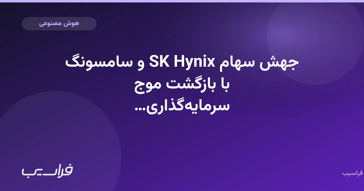 تصویر خبر: جهش سهام SK Hynix و سامسونگ با بازگشت موج سرمایهگذاری هوش مصنوعی