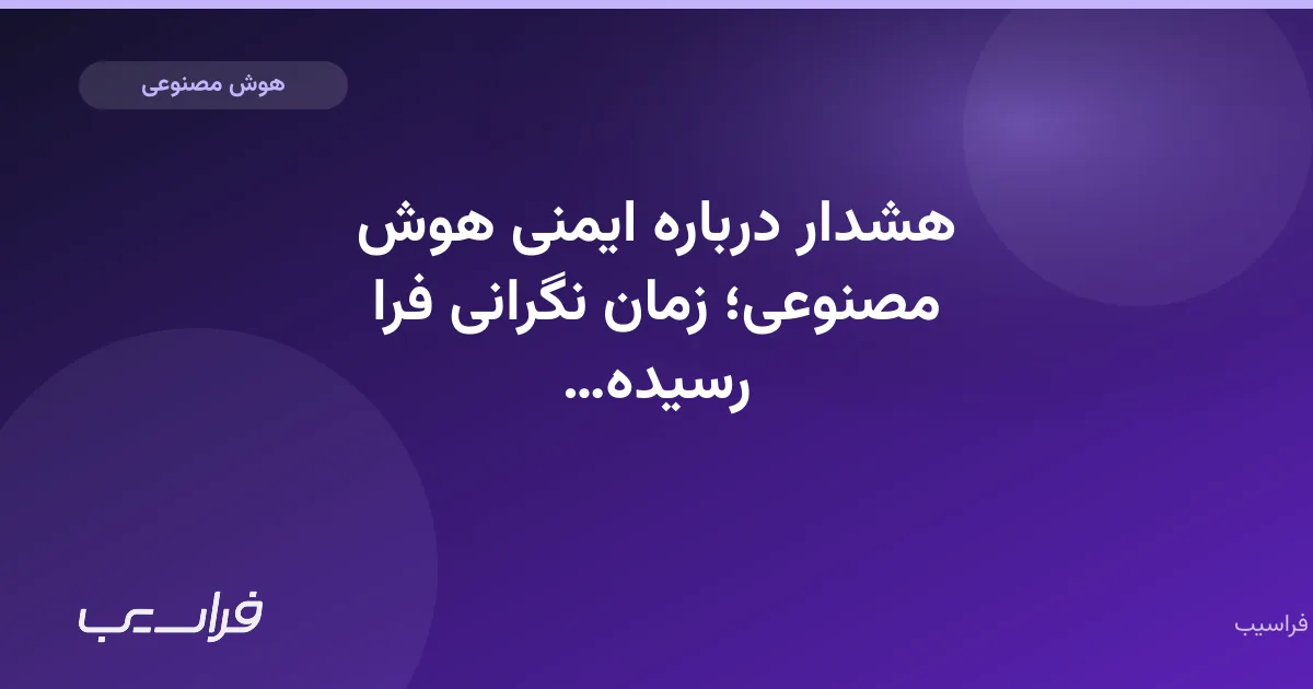 تصویر خبر: هشدار درباره ایمنی هوش مصنوعی؛ زمان نگرانی فرا رسیده است