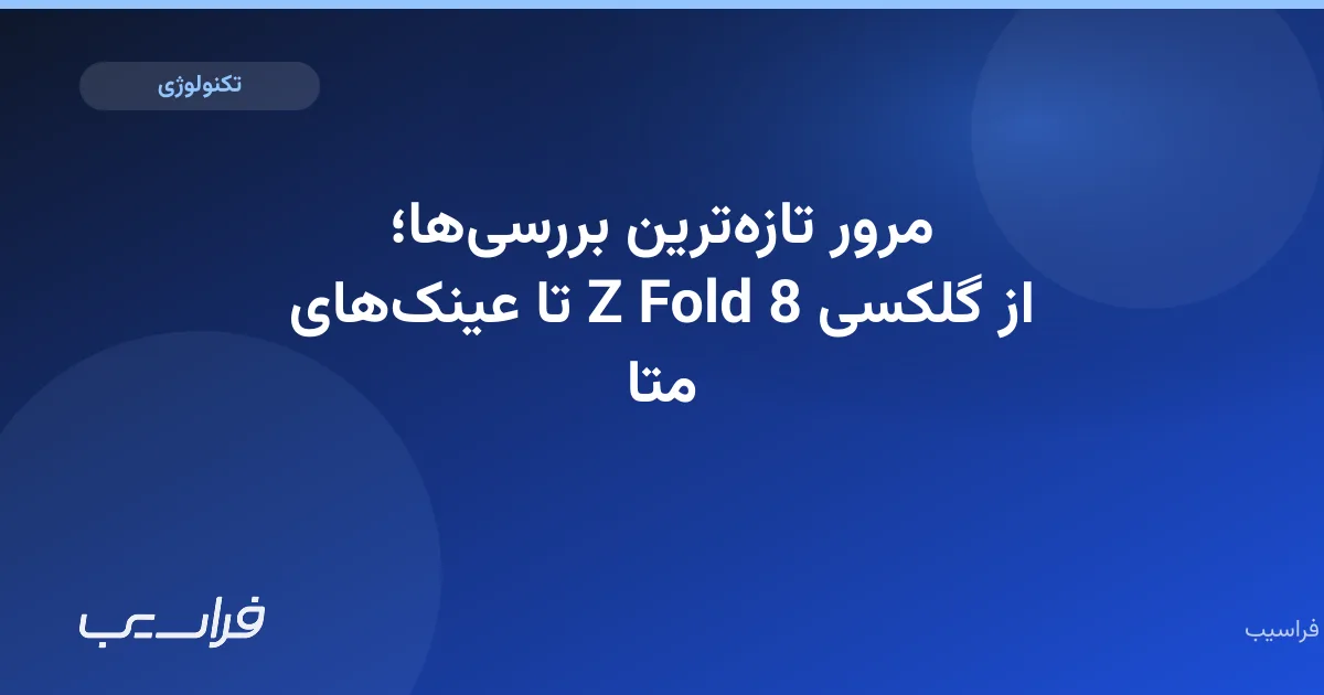 تصویر خبر: مرور تازهترین بررسیها؛ از گلکسی Z Fold 8 تا عینکهای متا