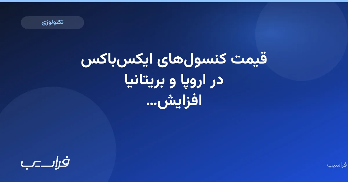 تصویر خبر: قیمت کنسولهای ایکسباکس در اروپا و بریتانیا افزایش یافت