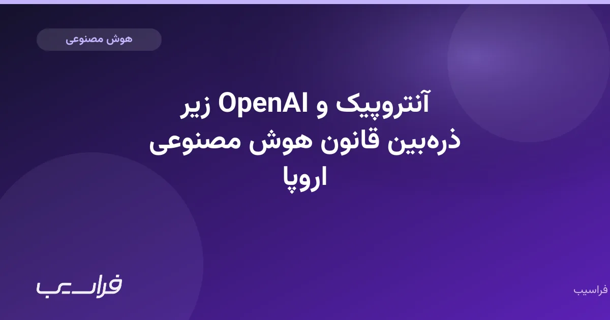 تصویر خبر: آنتروپیک و OpenAI زیر ذرهبین قانون هوش مصنوعی اروپا