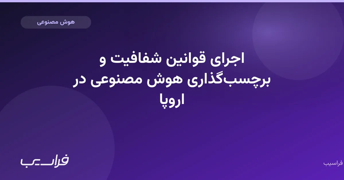 تصویر خبر: اجرای قوانین شفافیت و برچسبگذاری هوش مصنوعی در اروپا