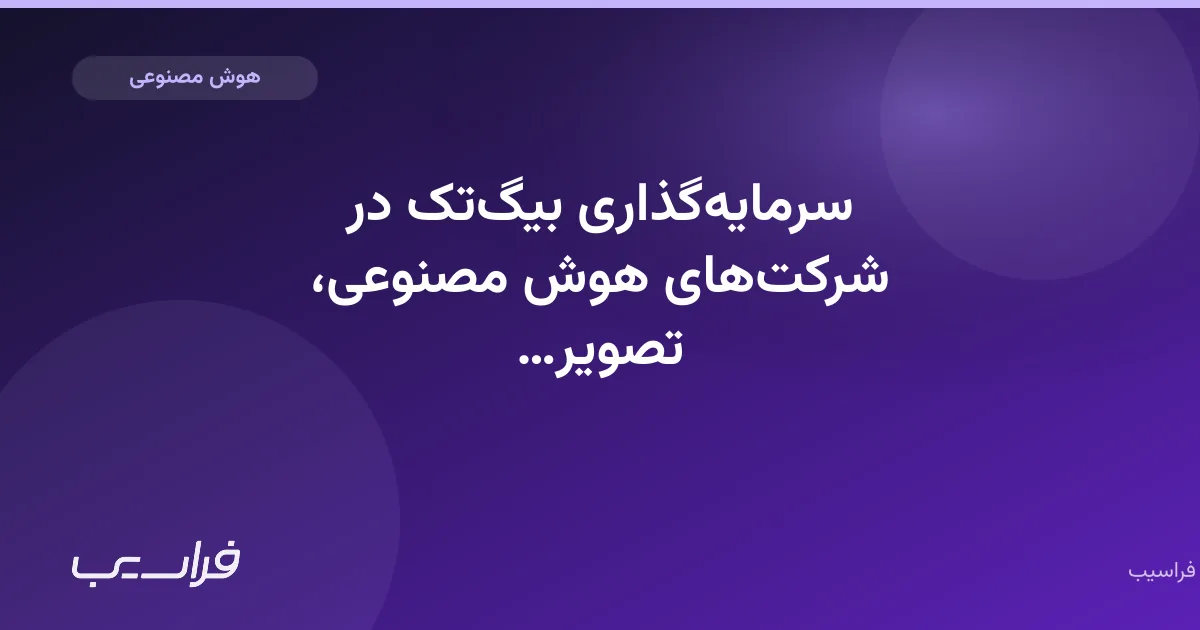 تصویر خبر: سرمایهگذاری بیگتک در شرکتهای هوش مصنوعی، تصویر سودآوری را مخدوش میکند