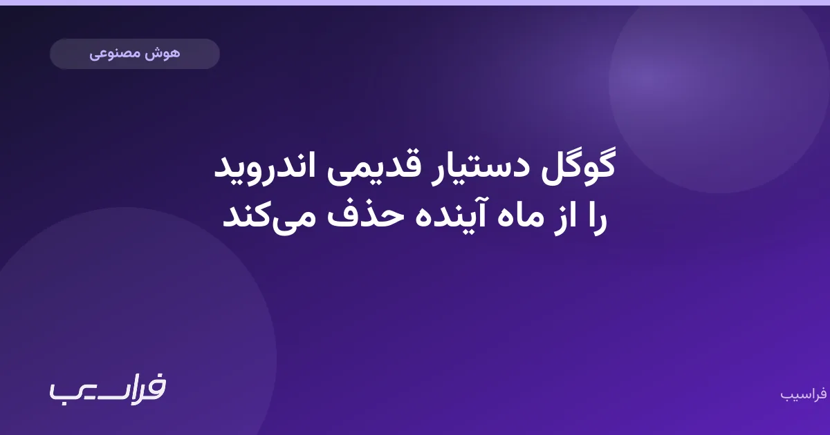 تصویر خبر: گوگل دستیار قدیمی اندروید را از ماه آینده حذف میکند