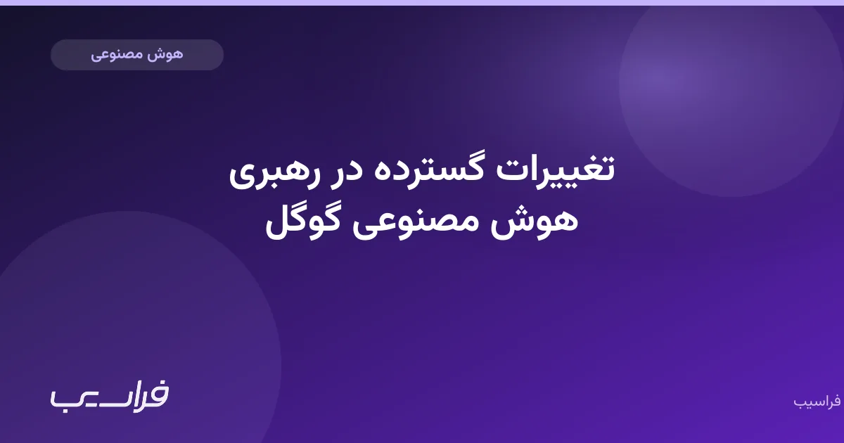 تصویر خبر: تغییرات گسترده در رهبری هوش مصنوعی گوگل