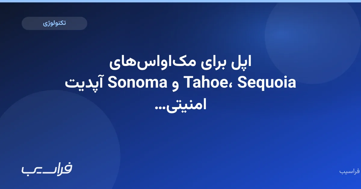 تصویر خبر: اپل برای مکاواسهای Tahoe، Sequoia و Sonoma آپدیت امنیتی منتشر کرد