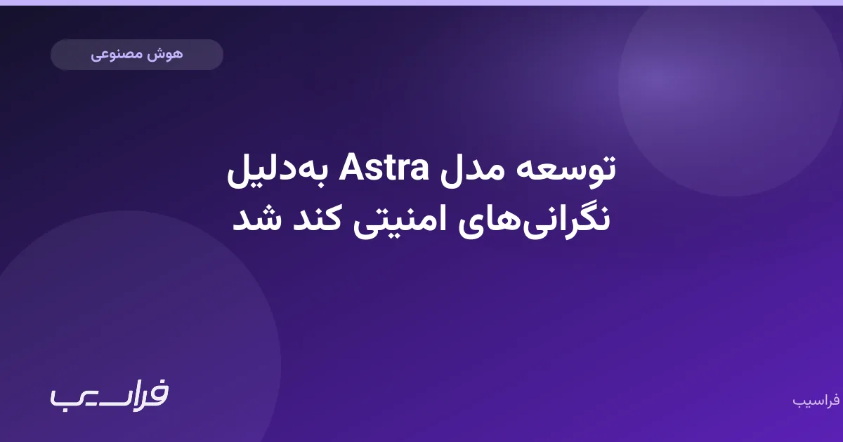 توسعه مدل Astra بهدلیل نگرانیهای امنیتی کند شد
