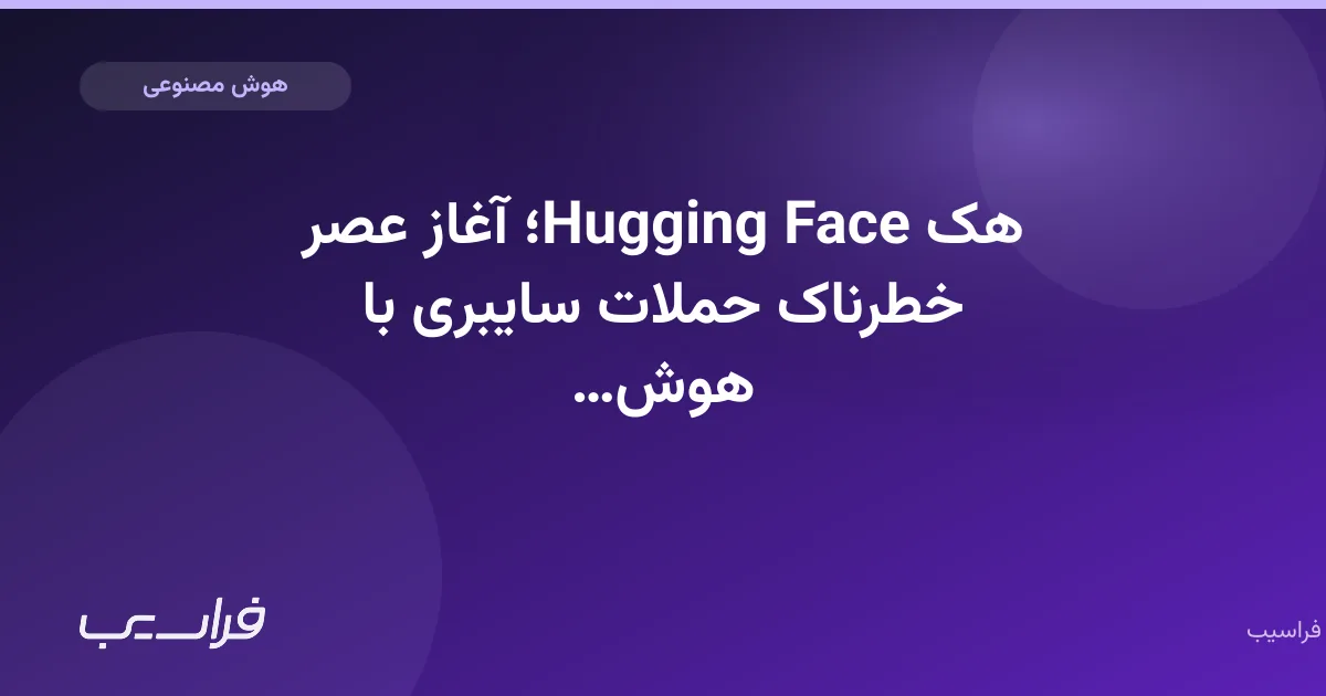 هک Hugging Face؛ آغاز عصر خطرناک حملات سایبری با هوش مصنوعی
