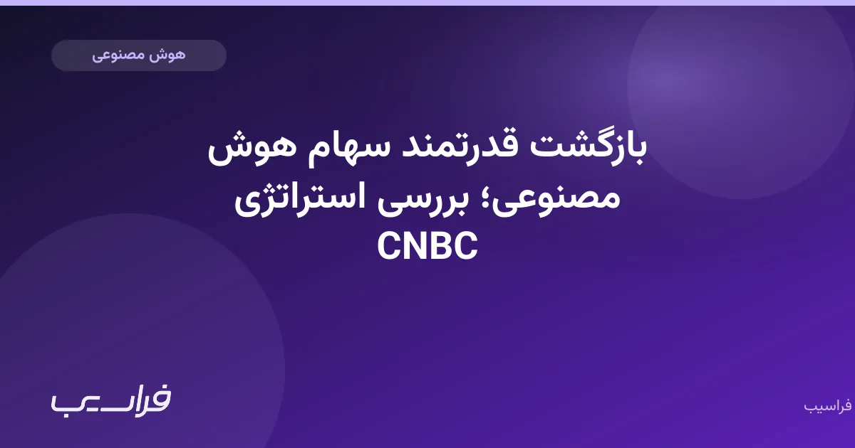 بازگشت قدرتمند سهام هوش مصنوعی؛ بررسی استراتژی CNBC