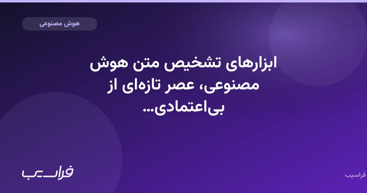 ابزارهای تشخیص متن هوش مصنوعی، عصر تازهای از بیاعتمادی ساختهاند